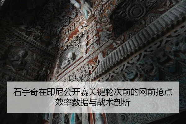 石宇奇在印尼公开赛关键轮次前的网前抢点效率数据与战术剖析