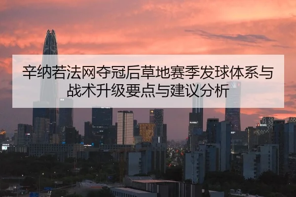 辛纳若法网夺冠后草地赛季发球体系与战术升级要点与建议分析