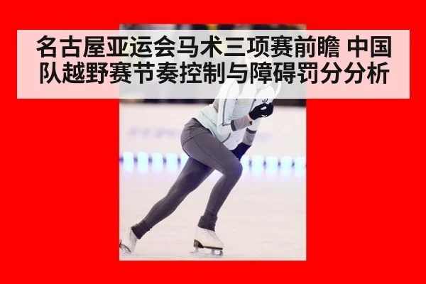名古屋亚运会马术三项赛前瞻 中国队越野赛节奏控制与障碍罚分分析